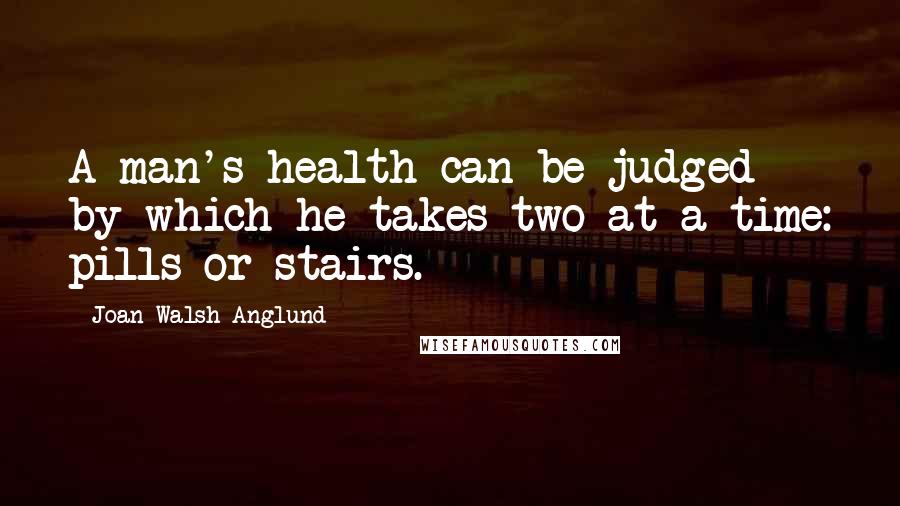 Joan Walsh Anglund Quotes: A man's health can be judged by which he takes two at a time: pills or stairs.
