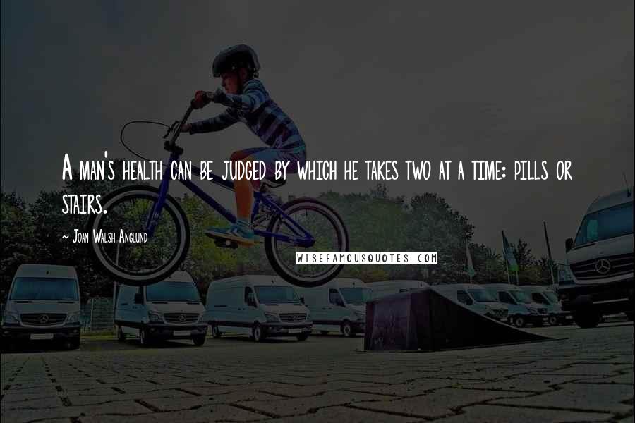 Joan Walsh Anglund Quotes: A man's health can be judged by which he takes two at a time: pills or stairs.