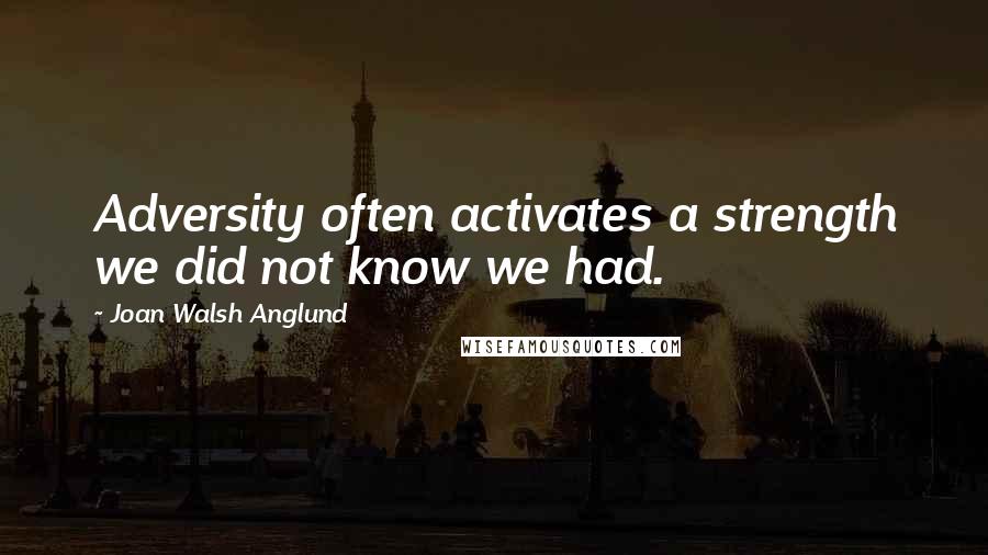 Joan Walsh Anglund Quotes: Adversity often activates a strength we did not know we had.