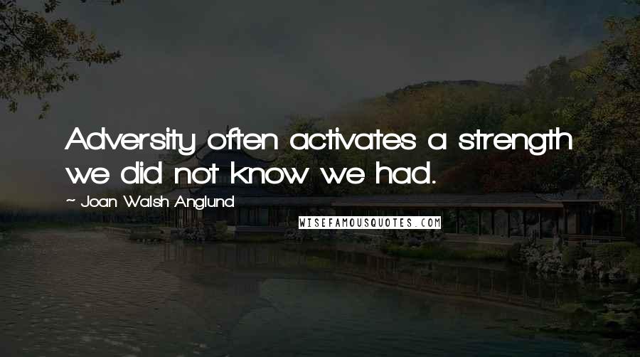 Joan Walsh Anglund Quotes: Adversity often activates a strength we did not know we had.