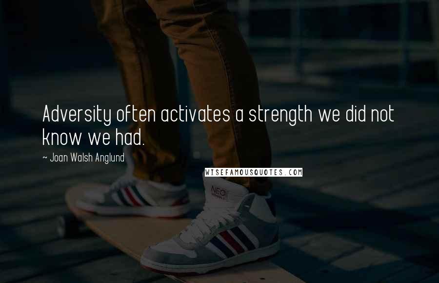 Joan Walsh Anglund Quotes: Adversity often activates a strength we did not know we had.