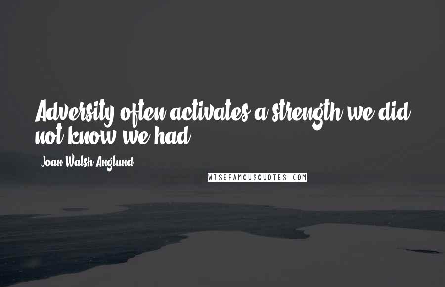 Joan Walsh Anglund Quotes: Adversity often activates a strength we did not know we had.