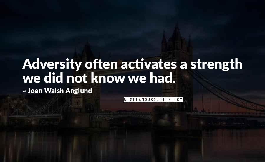 Joan Walsh Anglund Quotes: Adversity often activates a strength we did not know we had.