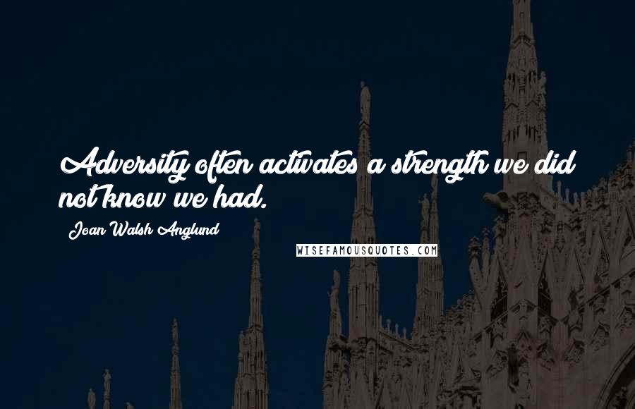 Joan Walsh Anglund Quotes: Adversity often activates a strength we did not know we had.