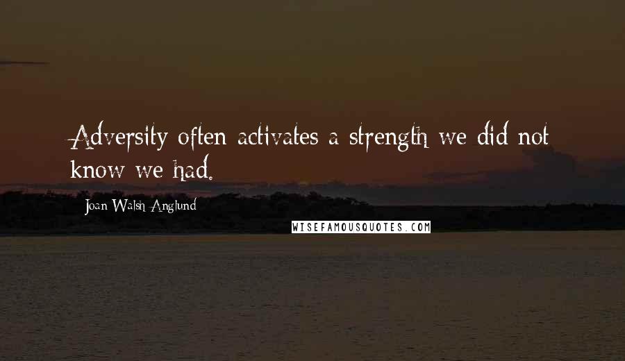 Joan Walsh Anglund Quotes: Adversity often activates a strength we did not know we had.