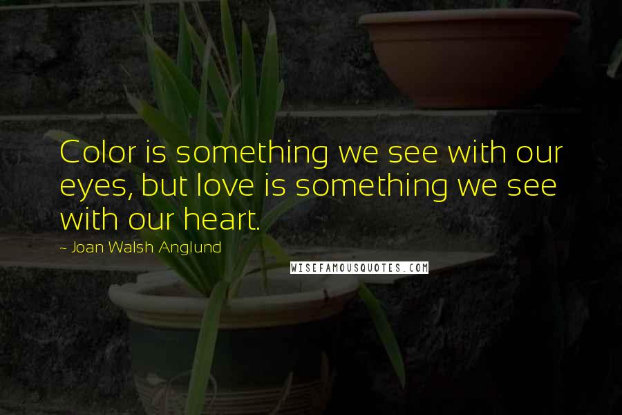 Joan Walsh Anglund Quotes: Color is something we see with our eyes, but love is something we see with our heart.