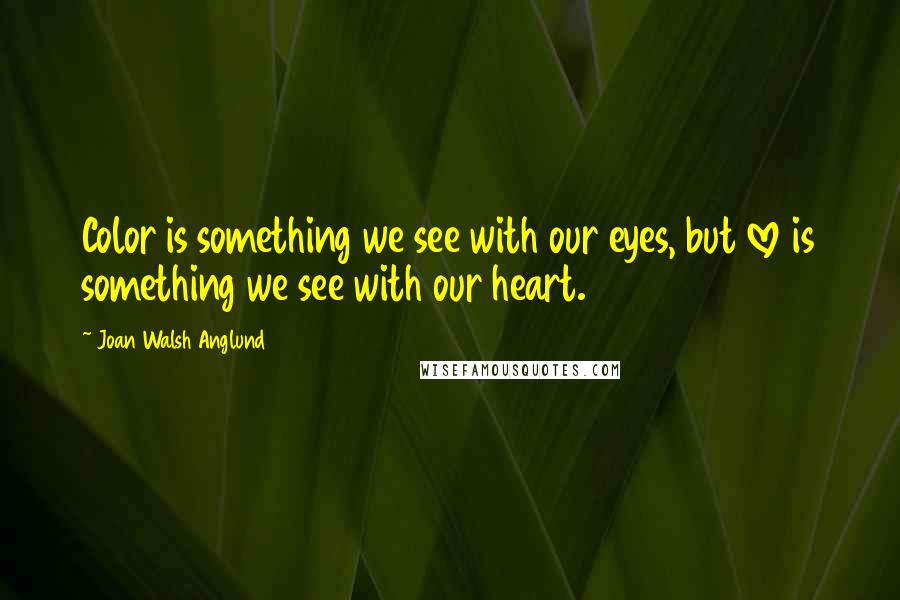 Joan Walsh Anglund Quotes: Color is something we see with our eyes, but love is something we see with our heart.