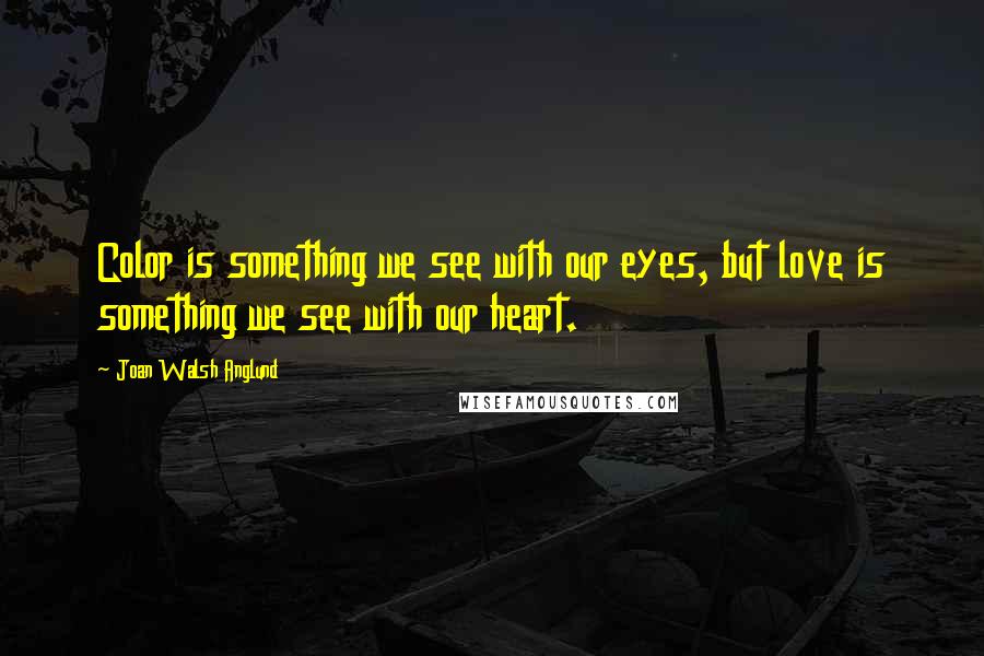 Joan Walsh Anglund Quotes: Color is something we see with our eyes, but love is something we see with our heart.