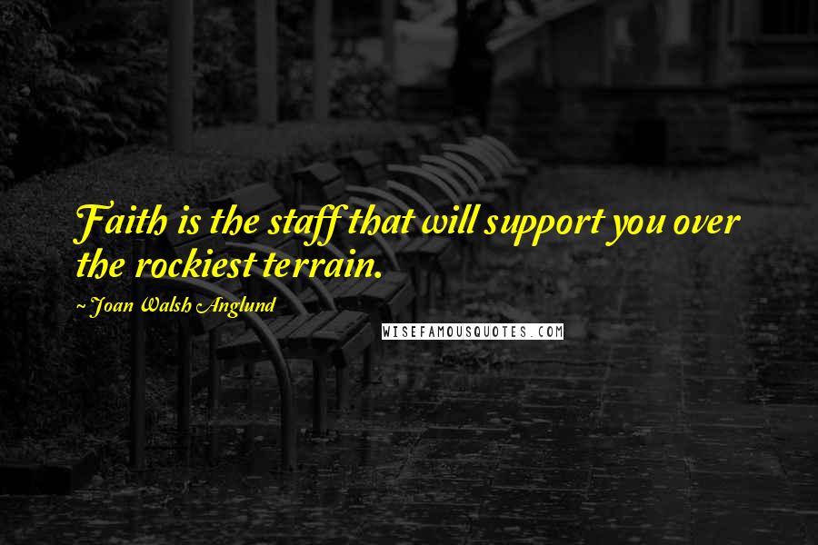 Joan Walsh Anglund Quotes: Faith is the staff that will support you over the rockiest terrain.