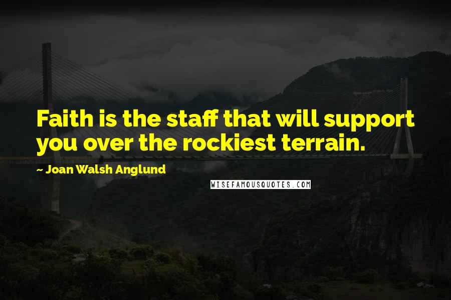 Joan Walsh Anglund Quotes: Faith is the staff that will support you over the rockiest terrain.
