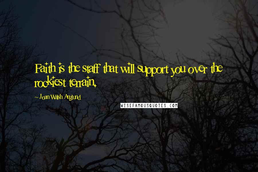 Joan Walsh Anglund Quotes: Faith is the staff that will support you over the rockiest terrain.