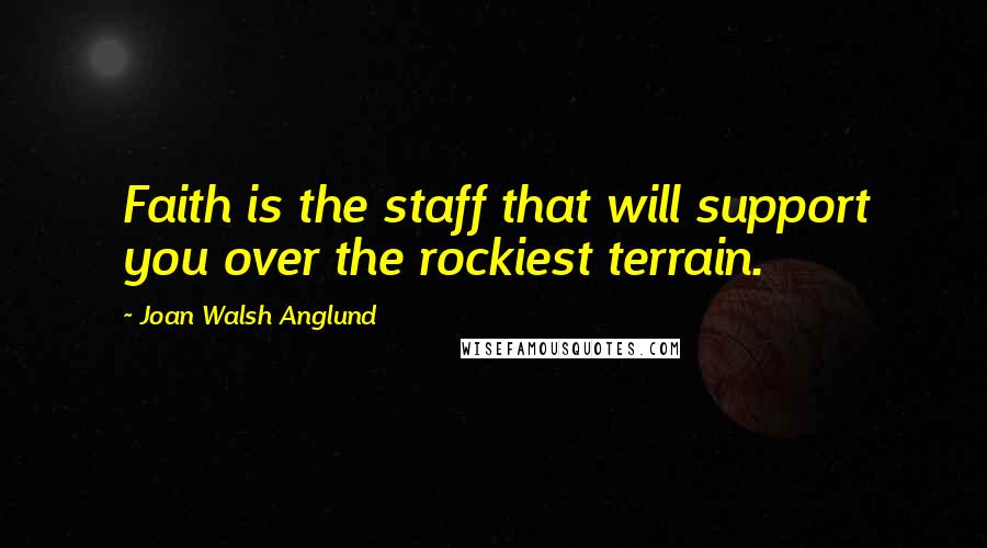 Joan Walsh Anglund Quotes: Faith is the staff that will support you over the rockiest terrain.