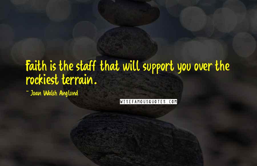 Joan Walsh Anglund Quotes: Faith is the staff that will support you over the rockiest terrain.