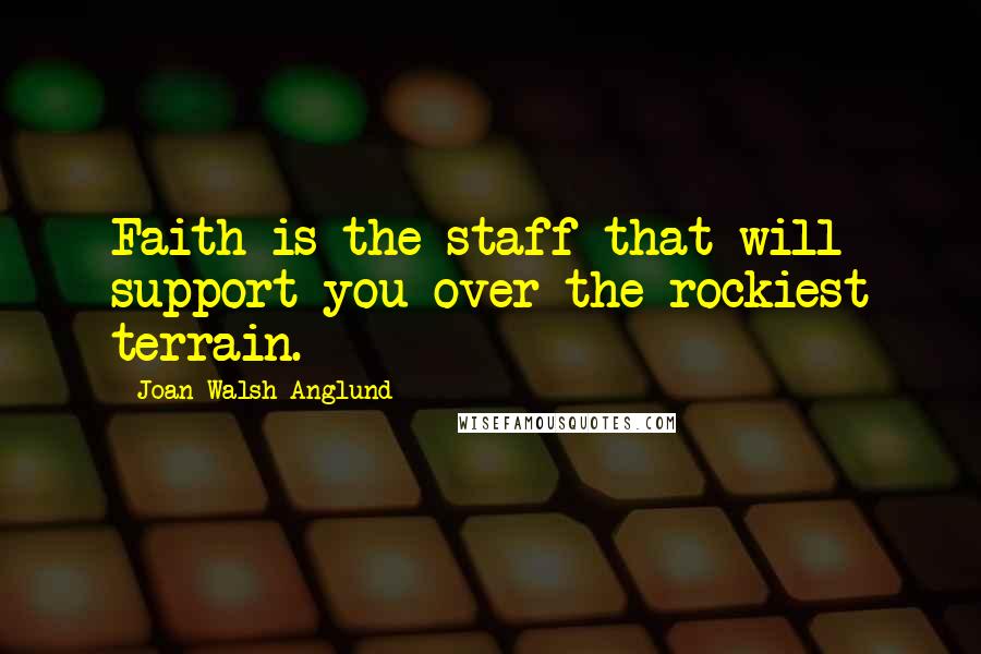 Joan Walsh Anglund Quotes: Faith is the staff that will support you over the rockiest terrain.