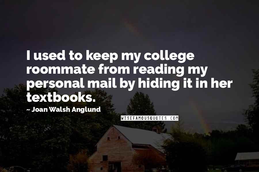 Joan Walsh Anglund Quotes: I used to keep my college roommate from reading my personal mail by hiding it in her textbooks.