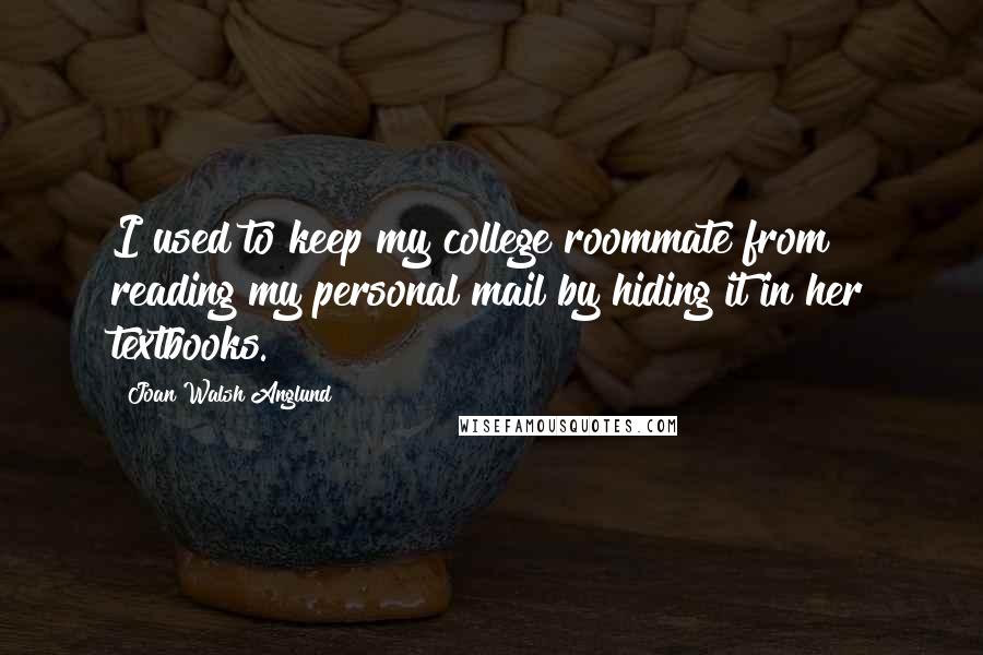 Joan Walsh Anglund Quotes: I used to keep my college roommate from reading my personal mail by hiding it in her textbooks.