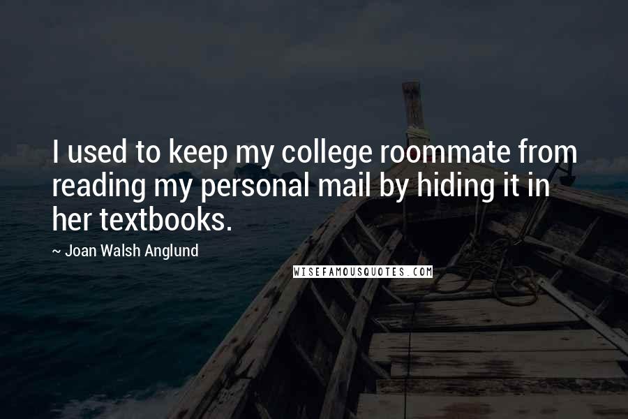 Joan Walsh Anglund Quotes: I used to keep my college roommate from reading my personal mail by hiding it in her textbooks.