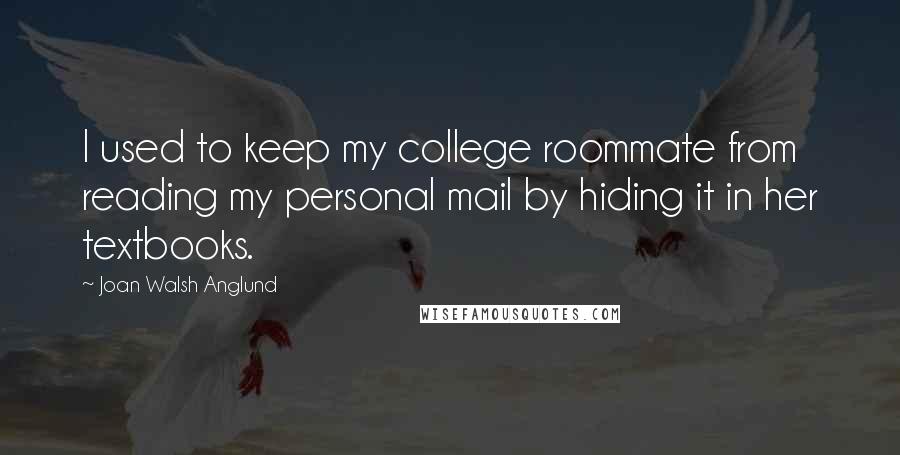 Joan Walsh Anglund Quotes: I used to keep my college roommate from reading my personal mail by hiding it in her textbooks.