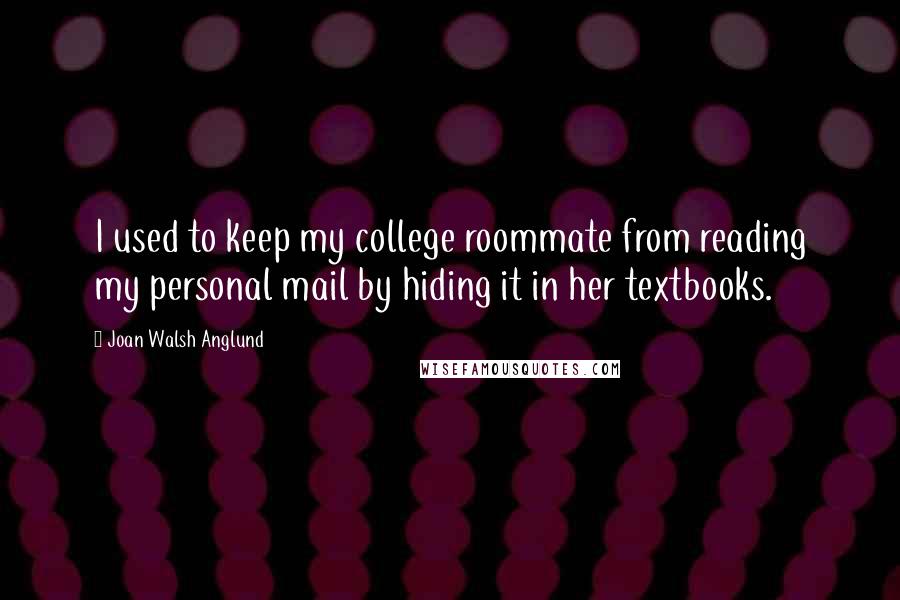 Joan Walsh Anglund Quotes: I used to keep my college roommate from reading my personal mail by hiding it in her textbooks.