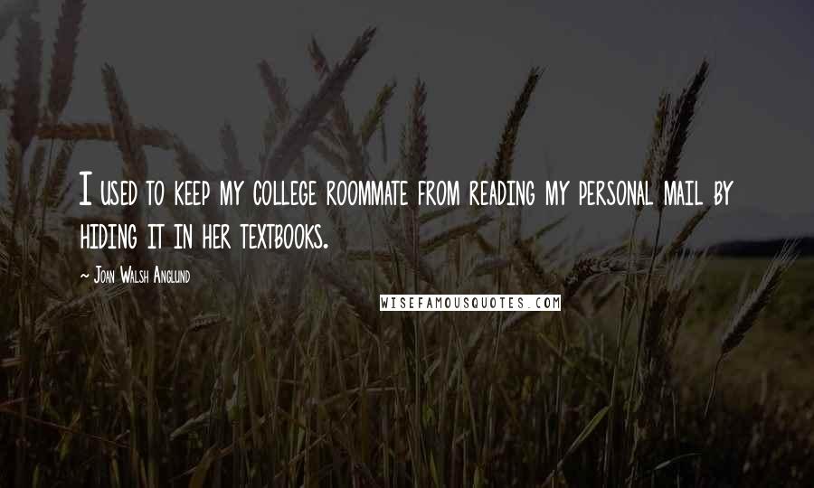 Joan Walsh Anglund Quotes: I used to keep my college roommate from reading my personal mail by hiding it in her textbooks.