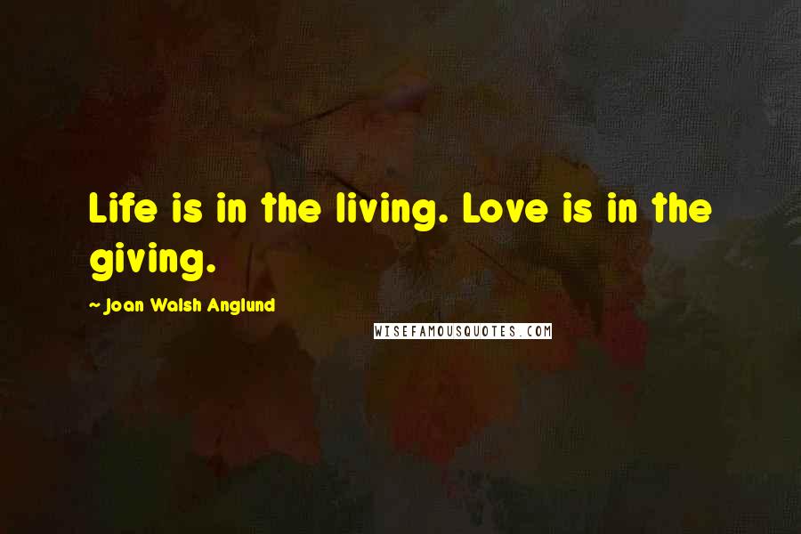 Joan Walsh Anglund Quotes: Life is in the living. Love is in the giving.