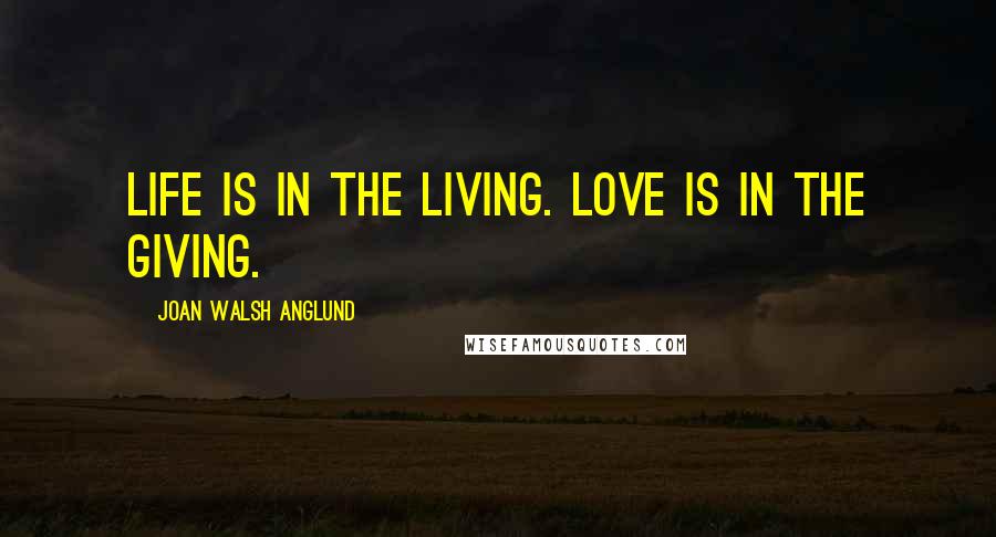 Joan Walsh Anglund Quotes: Life is in the living. Love is in the giving.