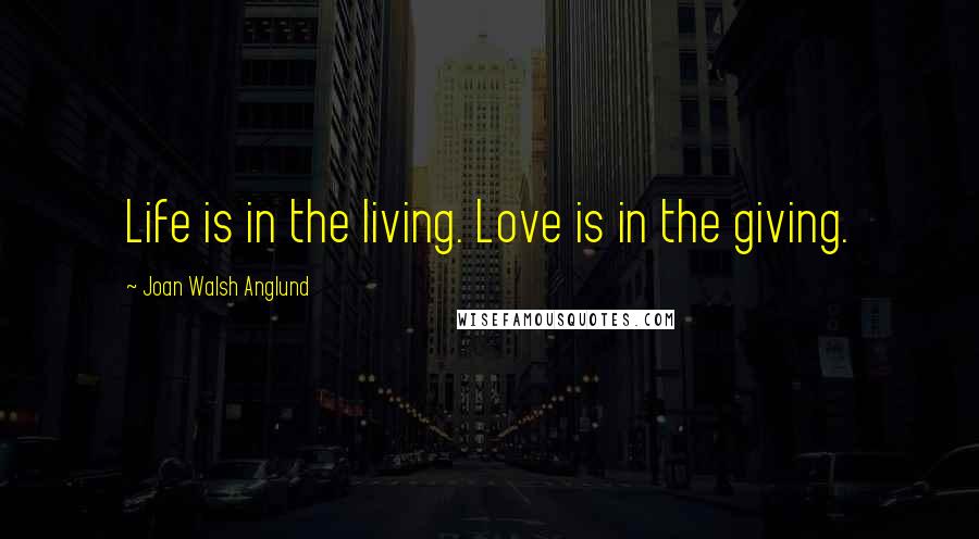 Joan Walsh Anglund Quotes: Life is in the living. Love is in the giving.