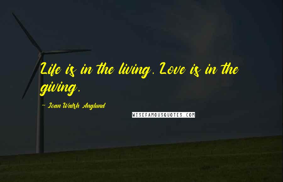 Joan Walsh Anglund Quotes: Life is in the living. Love is in the giving.