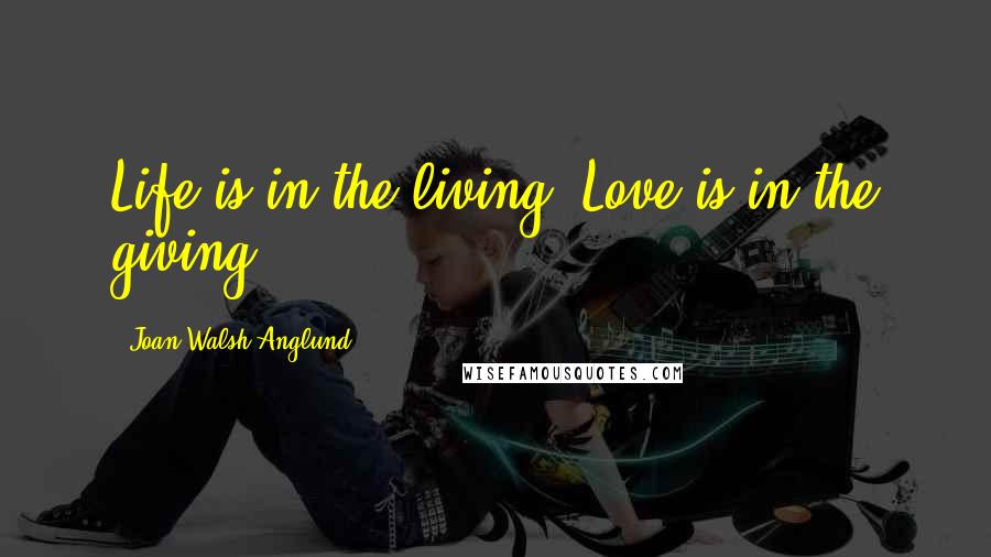 Joan Walsh Anglund Quotes: Life is in the living. Love is in the giving.