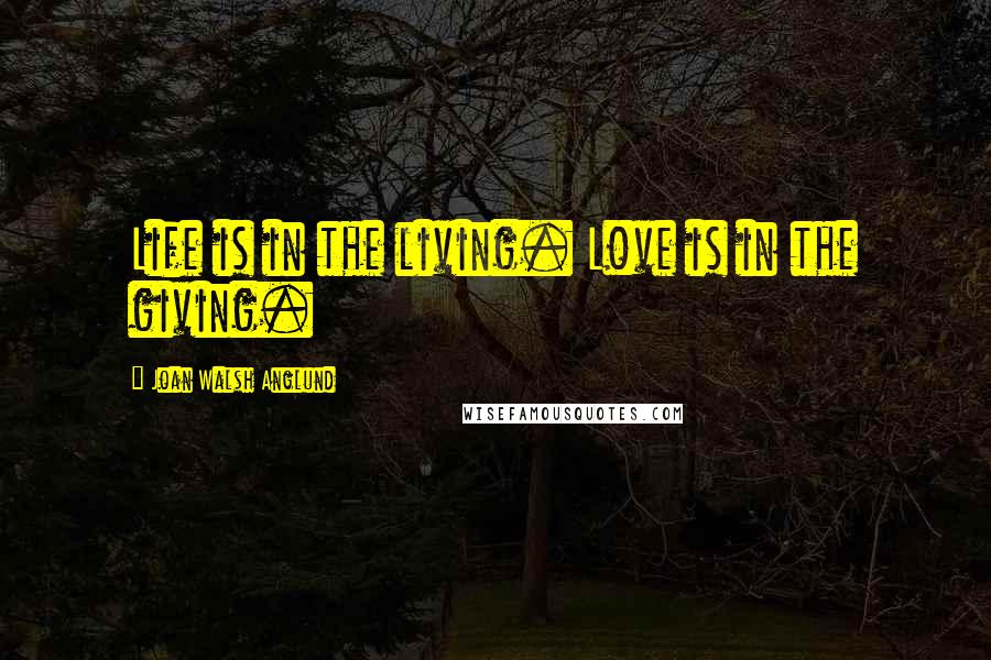 Joan Walsh Anglund Quotes: Life is in the living. Love is in the giving.