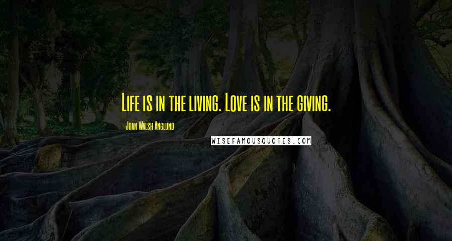 Joan Walsh Anglund Quotes: Life is in the living. Love is in the giving.