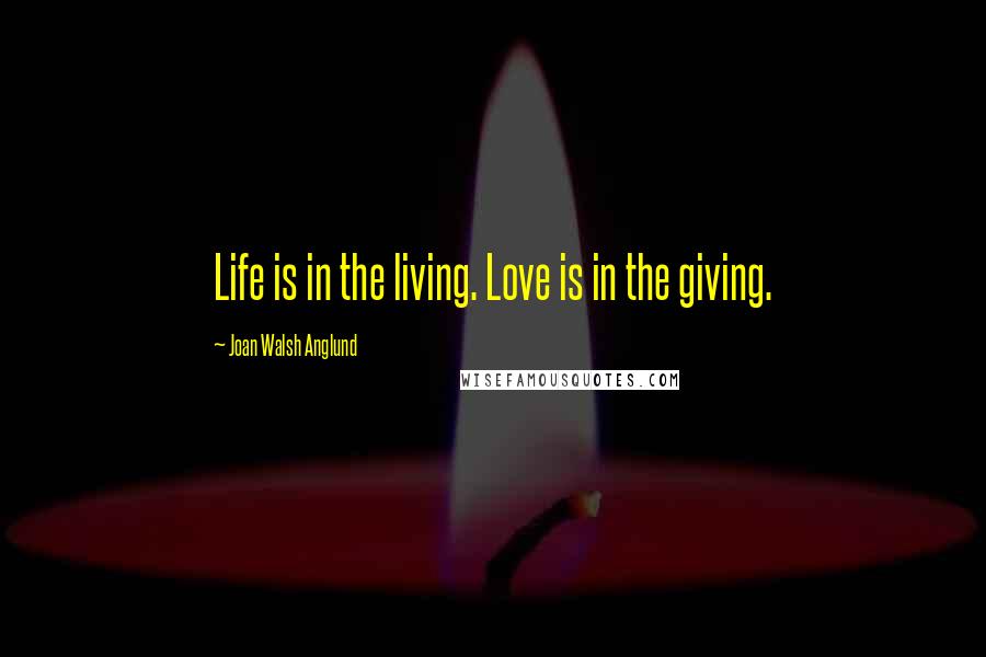 Joan Walsh Anglund Quotes: Life is in the living. Love is in the giving.