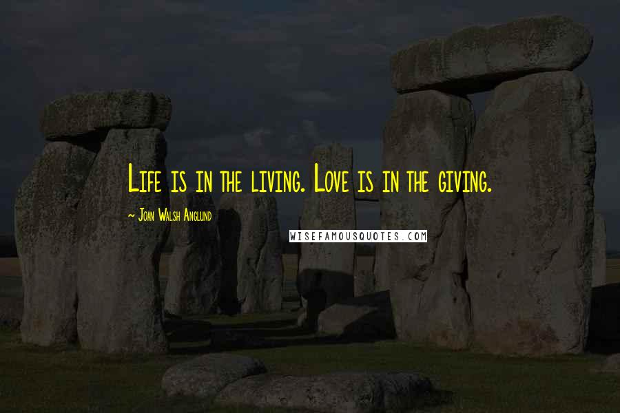 Joan Walsh Anglund Quotes: Life is in the living. Love is in the giving.