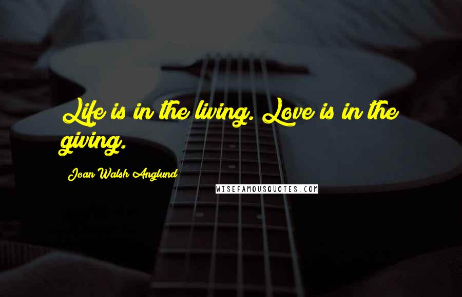 Joan Walsh Anglund Quotes: Life is in the living. Love is in the giving.