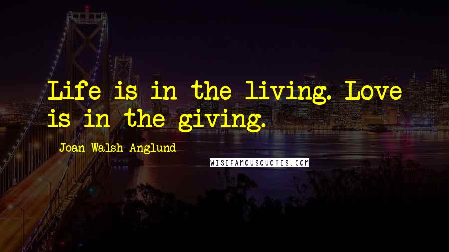 Joan Walsh Anglund Quotes: Life is in the living. Love is in the giving.