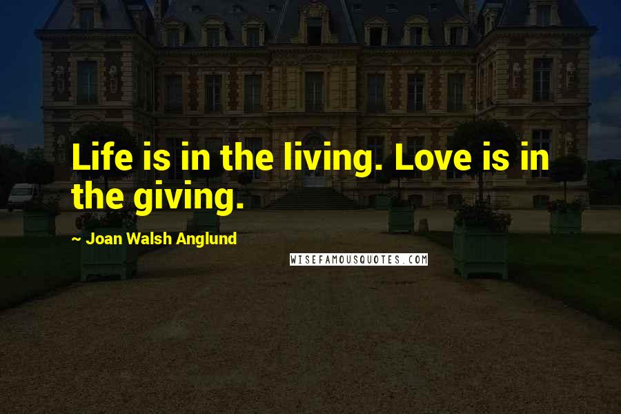 Joan Walsh Anglund Quotes: Life is in the living. Love is in the giving.