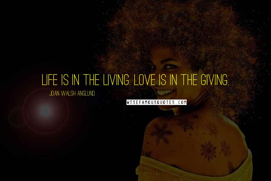 Joan Walsh Anglund Quotes: Life is in the living. Love is in the giving.
