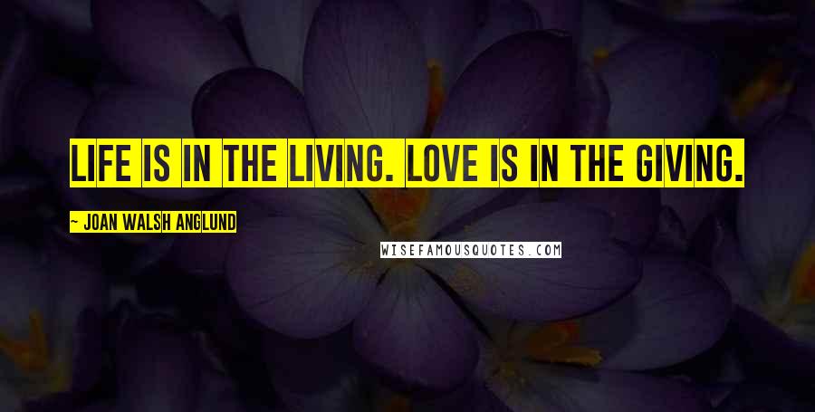 Joan Walsh Anglund Quotes: Life is in the living. Love is in the giving.