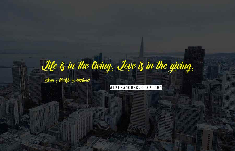 Joan Walsh Anglund Quotes: Life is in the living. Love is in the giving.