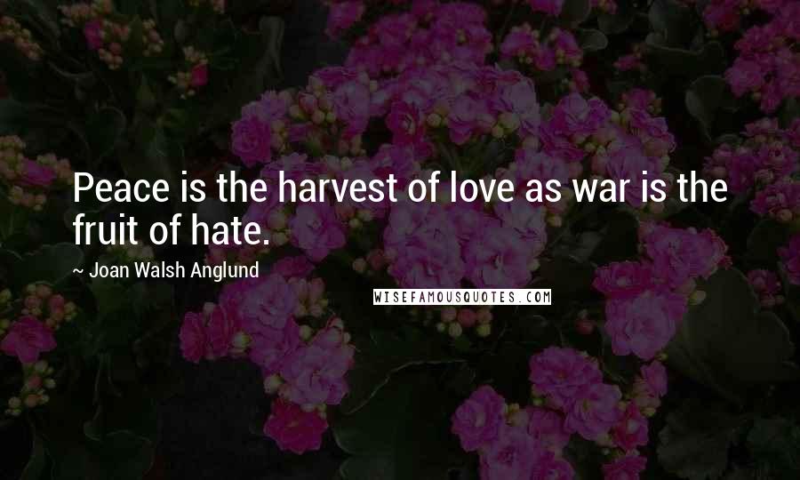 Joan Walsh Anglund Quotes: Peace is the harvest of love as war is the fruit of hate.