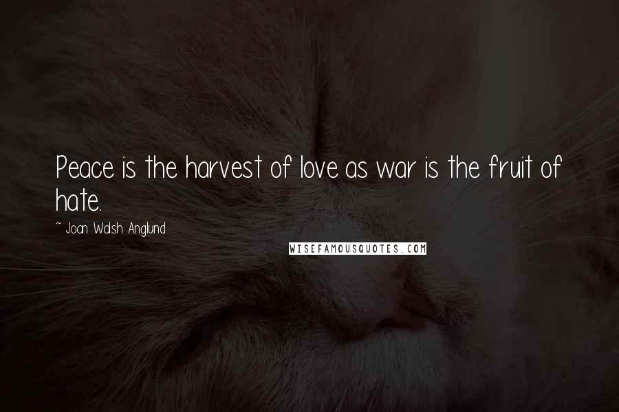 Joan Walsh Anglund Quotes: Peace is the harvest of love as war is the fruit of hate.
