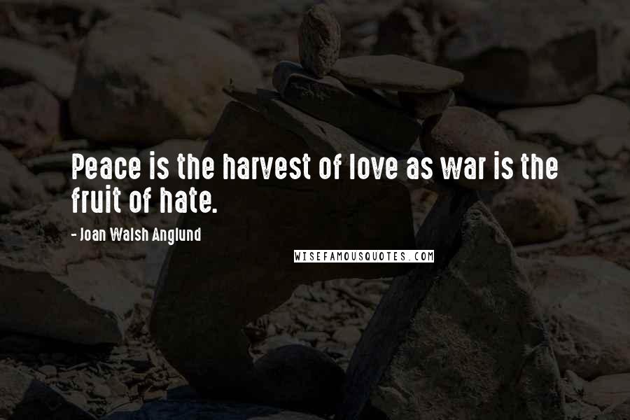 Joan Walsh Anglund Quotes: Peace is the harvest of love as war is the fruit of hate.