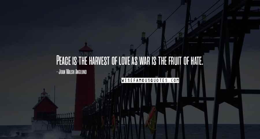 Joan Walsh Anglund Quotes: Peace is the harvest of love as war is the fruit of hate.