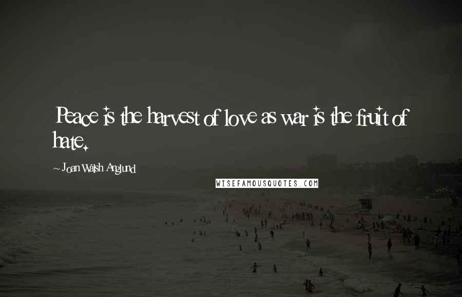 Joan Walsh Anglund Quotes: Peace is the harvest of love as war is the fruit of hate.
