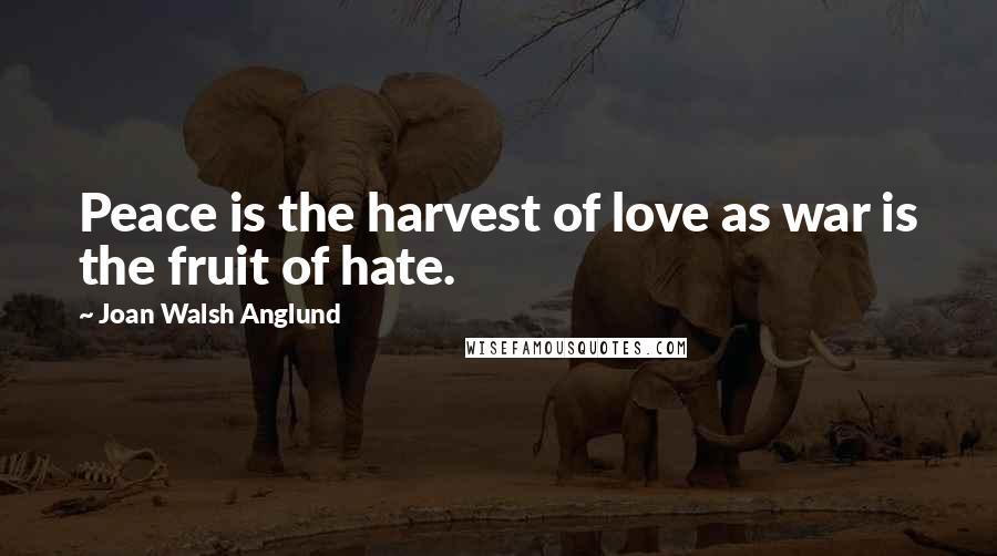 Joan Walsh Anglund Quotes: Peace is the harvest of love as war is the fruit of hate.