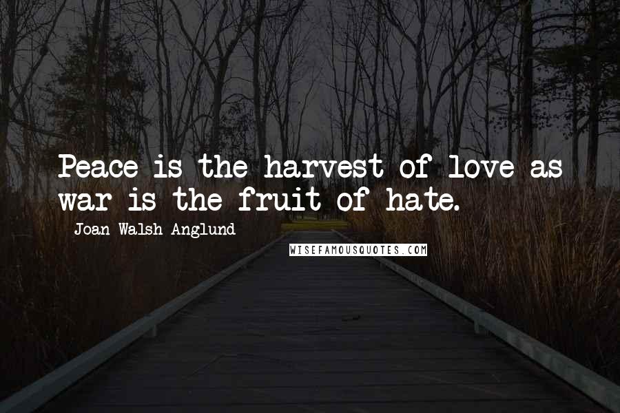 Joan Walsh Anglund Quotes: Peace is the harvest of love as war is the fruit of hate.