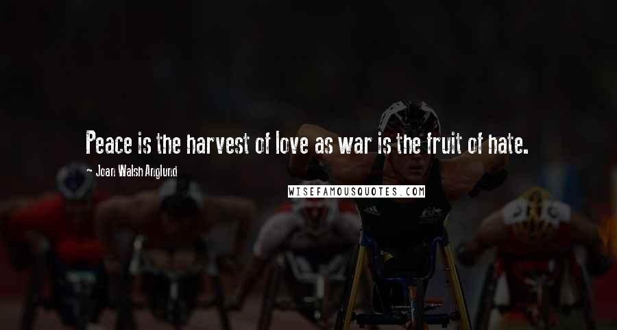 Joan Walsh Anglund Quotes: Peace is the harvest of love as war is the fruit of hate.