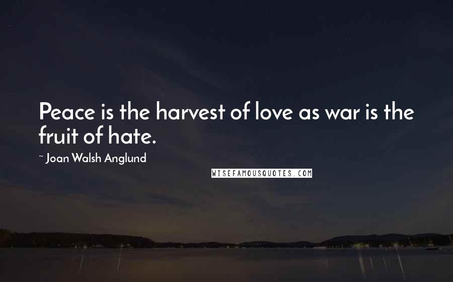 Joan Walsh Anglund Quotes: Peace is the harvest of love as war is the fruit of hate.