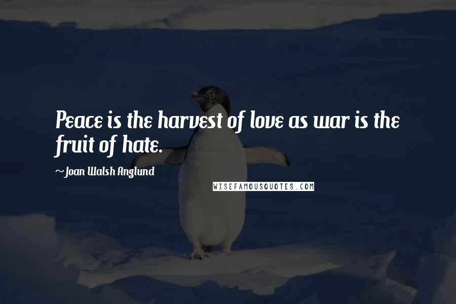 Joan Walsh Anglund Quotes: Peace is the harvest of love as war is the fruit of hate.