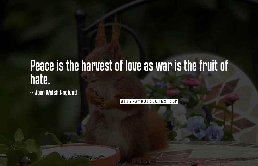 Joan Walsh Anglund Quotes: Peace is the harvest of love as war is the fruit of hate.